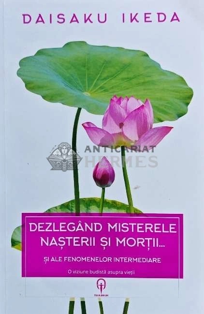 Dezlegand misterele nasterii si mortii... si ale fenomenelor intermediare - 2016 - Daisaku Ikeda (G178)