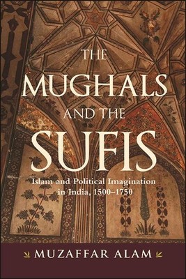 The Mughals and the Sufis: Islam and Political Imagination in India, 1500-1750 foto