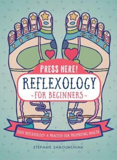 Press Here Reflexology for Beginners: Foot Reflexology: A Practice for Promoting Health