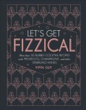 Let&#039;s Get Fizzical: More Than 50 Bubbly Cocktail Recipes with Prosecco, Champagne, and Other Sparkli