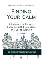 Finding Your Calm: A Responsive Parent's Guide to Self-Regulation and Co-Regulation