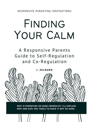 Finding Your Calm: A Responsive Parent&#039;s Guide to Self-Regulation and Co-Regulation