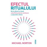 Efectul ritualului. De la obicei la ritual: valorifica puterea uimitoare a actiunilor zilnice - Michael Norton