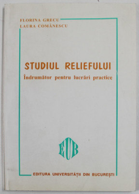 STUDIUL RELIEFULUI , INDRUMATOR PENTRU LUCRARI PRACTICE de FLORINA GRECU si LAURA COMANESCU , 1998 , DEDICATIE * foto