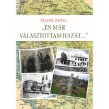 &Eacute;n m&aacute;r v&aacute;lasztottam haz&aacute;t... - Egy b&aacute;cskai csal&aacute;dt&ouml;rt&eacute;net &eacute;s m&aacute;s, &ouml;sszegyűjt&ouml;tt &iacute;r&aacute;sok - Mayer Antal