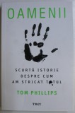 OAMENII - SCURTA ISTORIE DESPRE CUM AM STRICAT TOTUL de TOM PHILLIPS , 2019