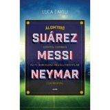 &Aacute;lomtri&oacute; - Su&aacute;rez, Messi, Neymar - Szemtől szemben az FC Barcelona meg&aacute;ll&iacute;thatatlan csat&aacute;raival - Luca Caioli
