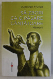 SA ZBORI CA O PASARE CANTATOARE , MEMORII de DUMITRAN FRUNZA , 2012