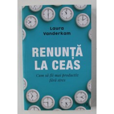 RENUNTA LA CEAS , CUM SA FII MAI PRODUCTIV FARA STRES de LAURA VANDERKAM , 2021