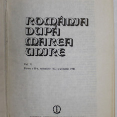 ROMANIA DUPA MAREA UNIRE , VOL. II , PARTEA A II - A , NOIEMBRIE 1933 - SEPTEMBRIE 1940 de MIRCEA MUSAT si ION ARDELEANU , 1988