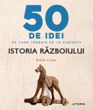 50 de idei pe care trebuie sa le cunosti. Istoria razboiului - Robin Cross
