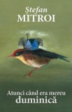 Cumpara ieftin Atunci cand era mereu duminica/Stefan Mitroi, Rao