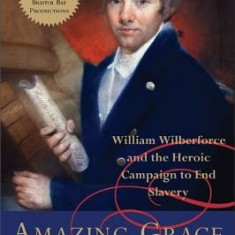 Amazing Grace: William Wilberforce and the Heroic Campaign to End Slavery