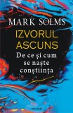 Izvorul ascuns. De ce si cum se naste constiinta - Mark Solms