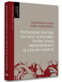Pledoarie pentru un just echilibru &icirc;ntre viața profesională și cea de familie - Paperback brosat - Valentina Lidia Lupu (Zărnescu) - Universul Juridic