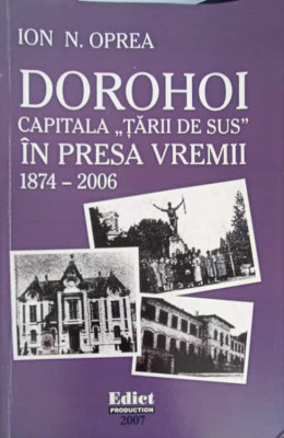 DOROHOI, CAPITALA TARII DE SUS IN PRESA VREMII 1874-2006-ION N. OPREA foto