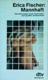 Erica Fischer - Mannhaft: Vernehmungen einer Feministin zum grossen Unterschied