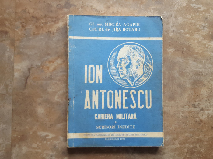 Ion Antonescu Cariera militara. Scrisori inedite - Mircea Agapie - Jipa Rotaru