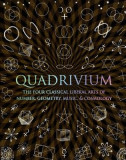 Quadrivium: The Four Classical Liberal Arts of Number, Geometry, Music, &amp; Cosmology