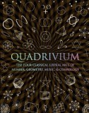 Quadrivium: The Four Classical Liberal Arts of Number, Geometry, Music, &amp; Cosmology