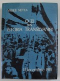 O ZI DIN ISTORIA TRANSILVANIEI - 1 DECEMBRIE 1918 de VASILE NETEA , 1970 , EDITIE ANASTATICA , 2018