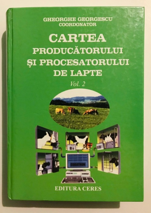 751 pagini Cartea producatorului si procesatorului de lapte, Gheorghe Georgescu, Ed. Ceres, 2007, Volumul 2, lactate, tehnologia laptelui, zootehnie.