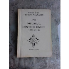 PE DRUMUL DINTRE UNIRI 1859-1918 - VICTOR ATANASIU (CU DEDICATIA AUTORULUI)