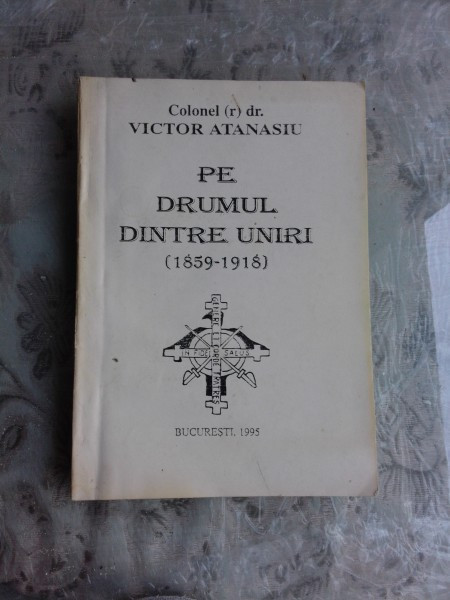 PE DRUMUL DINTRE UNIRI 1859-1918 - VICTOR ATANASIU (CU DEDICATIA AUTORULUI)