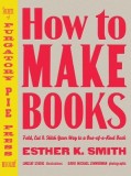How to Make Books: Fold, Cut &amp; Stitch Your Way to a One-Of-A-Kind Book