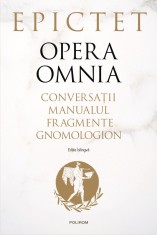 Opera omnia. Conversații. Manualul. Fragmente. Gnomologion - Epictet (editie bilingva)