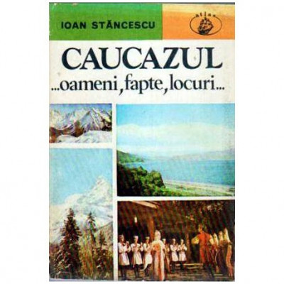 Ioan Stancescu - Caucazul... Oameni, fapte, locuri... - 104888 foto