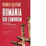 Romania sub comunism. Paradox si degenerare - Dennis Deletant, Iulian Comanescu