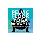 Pelvic Floor Yoga for Women: Simple Poses for Healing Your Body and Boosting Strength