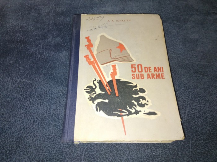 A A IGNATIEV - 50 DE ANI SUB ARME VOL I