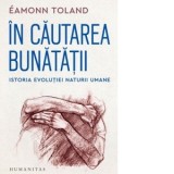 In cautarea bunatatii. Istoria evolutiei naturii umane - Roxana Maciuca, Eamonn Toland