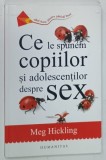 CE LE SPUNEM COPIILOR SI ADOLESCENTILOR DESPRE SEX de MEG HICKLING , 2017