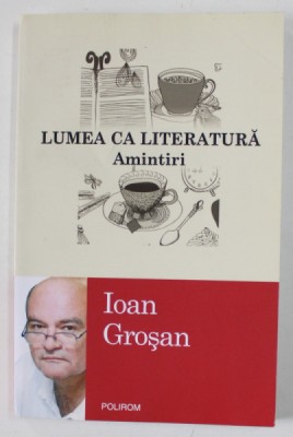LUMEA CA LITERATURA , AMINTIRI de IOAN GROSAN , 2014 foto