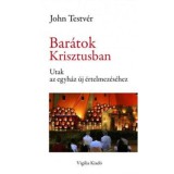 Bar&aacute;tok Krisztusban - Utak az egyh&aacute;z &uacute;j &eacute;rtelmez&eacute;s&eacute;hez - John Testv&eacute;r