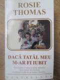 DACA TATAL MEU M-AR FI IUBIT-ROSIE THOMAS-232901