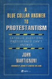 A Blue Collar Answer to Protestantism: Catholic Questions Protestants Can&#039;t Answer
