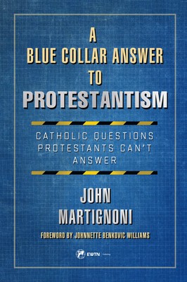 A Blue Collar Answer to Protestantism: Catholic Questions Protestants Can&#039;t Answer