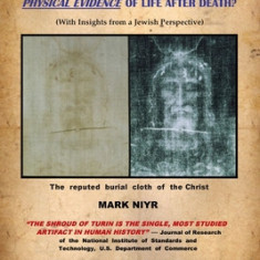 The Turin Shroud: Physical Evidence of Life After Death?: (With Insights from a Jewish Perspective)