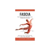 Fascia: How Decompressing Your Fascia is the Missing Link in Healing (Work Your Fascia to Free Your Body Relieve Pain, Boost Y