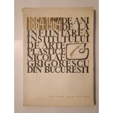100 de ani de la &icirc;nființarea Institutului de Arte Plastice &quot;Nicolae Grigorescu&quot; din București: 1864-1964