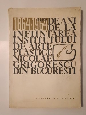 100 de ani de la &amp;icirc;nființarea Institutului de Arte Plastice &amp;quot;Nicolae Grigorescu&amp;quot; din București: 1864-1964 foto