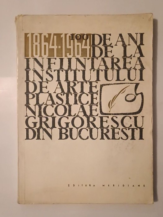 100 de ani de la &icirc;nființarea Institutului de Arte Plastice &quot;Nicolae Grigorescu&quot; din București: 1864-1964