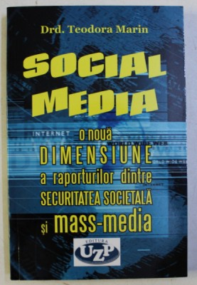 SOCIAL MEDIA - O NOUA DIMENSIUNE A RAPORTURILOR DINTRE SECURITATEA SOCIETALA SI MASS-MEDIA de TEODORA MARIN , 2017 foto