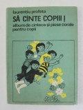 SA CANTE COPIII ! - ALBUM DE CANTECE SI PIESE CORALE PENTRU COPII de LAURENTIU PROFETA , 1982 , * MINIMA UZURA