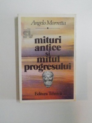 MITURI ANTICE SI MITUL PROGRESULUI DE ANGELO MORRETTA , EDITURA TEHNICA , 1994 foto