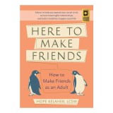 Here to Make Friends: How to Make Friends as an Adult: Advice to Help You Expand Your Social Circle, Nurture Meaningful Relationships, and Build a Hea